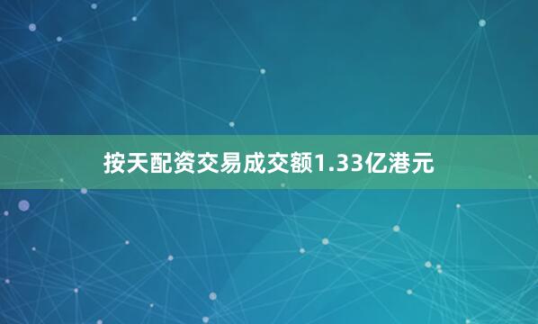 按天配资交易成交额1.33亿港元