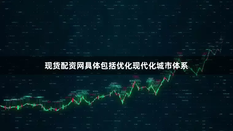 现货配资网具体包括优化现代化城市体系
