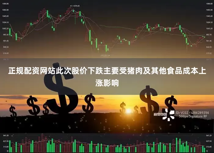 正规配资网站此次股价下跌主要受猪肉及其他食品成本上涨影响