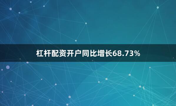 杠杆配资开户同比增长68.73%