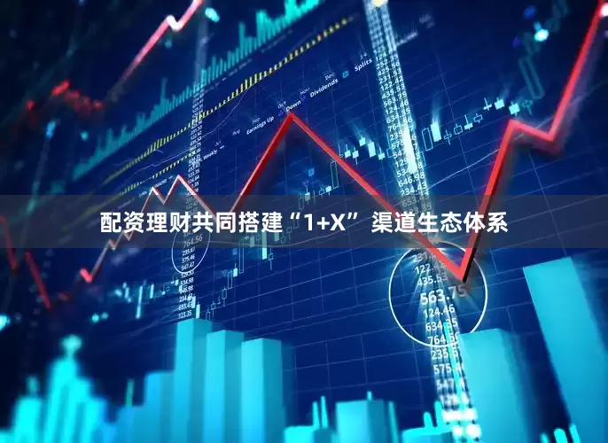 配资理财共同搭建“1+X” 渠道生态体系
