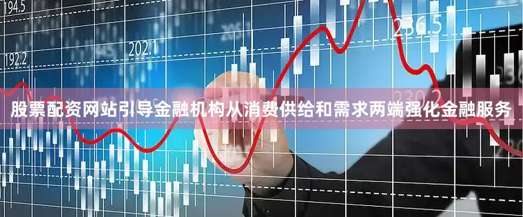 股票配资网站引导金融机构从消费供给和需求两端强化金融服务