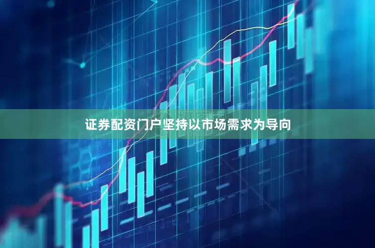 证券配资门户坚持以市场需求为导向