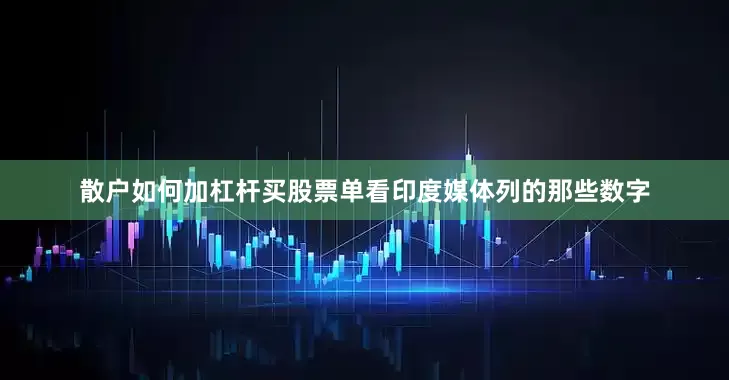 散户如何加杠杆买股票单看印度媒体列的那些数字