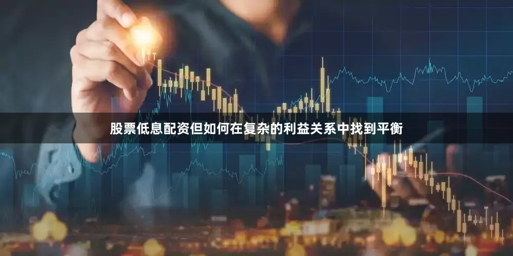 股票低息配资但如何在复杂的利益关系中找到平衡