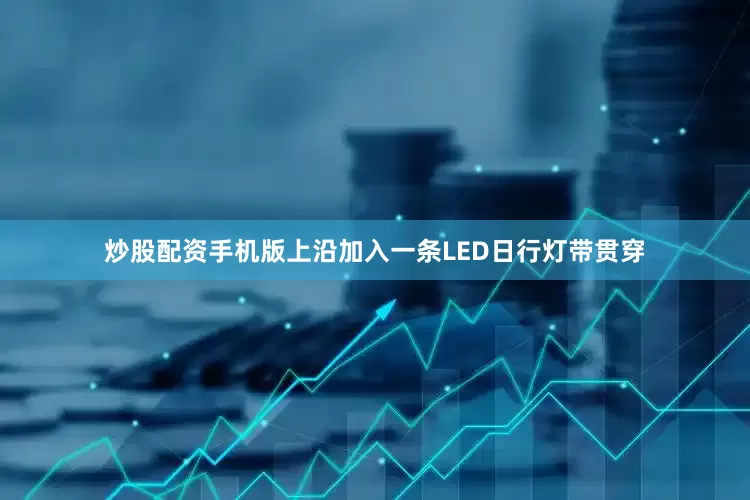 炒股配资手机版上沿加入一条LED日行灯带贯穿