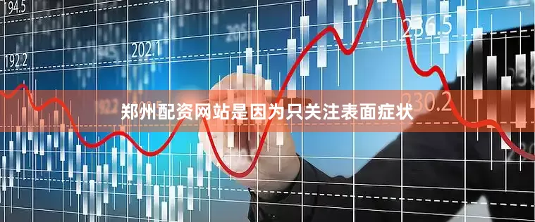 郑州配资网站是因为只关注表面症状