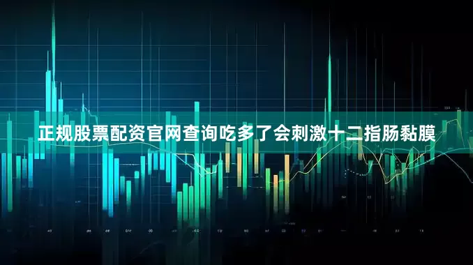 正规股票配资官网查询吃多了会刺激十二指肠黏膜