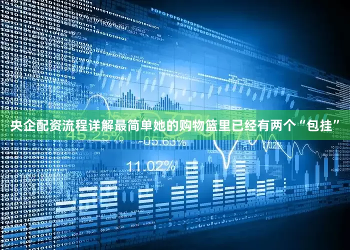 央企配资流程详解最简单她的购物篮里已经有两个“包挂”