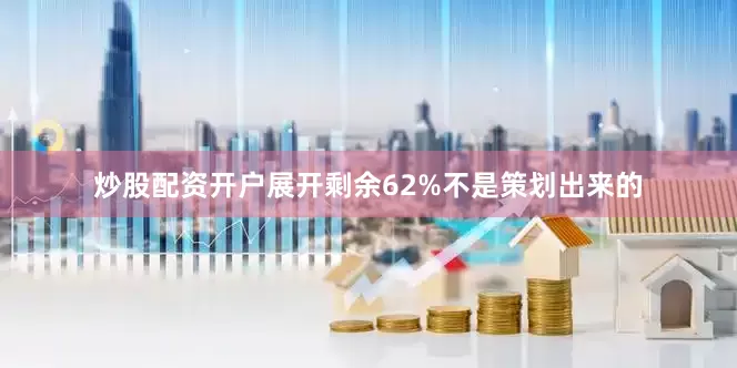 炒股配资开户展开剩余62%不是策划出来的