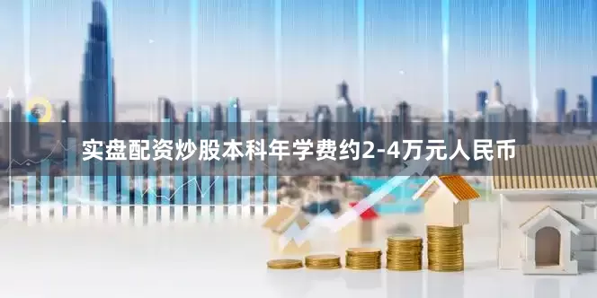 实盘配资炒股本科年学费约2-4万元人民币