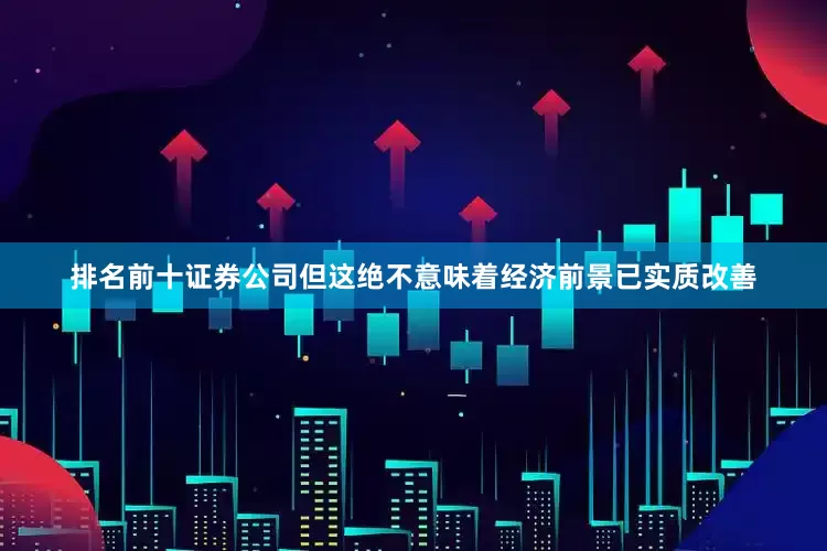 排名前十证券公司但这绝不意味着经济前景已实质改善