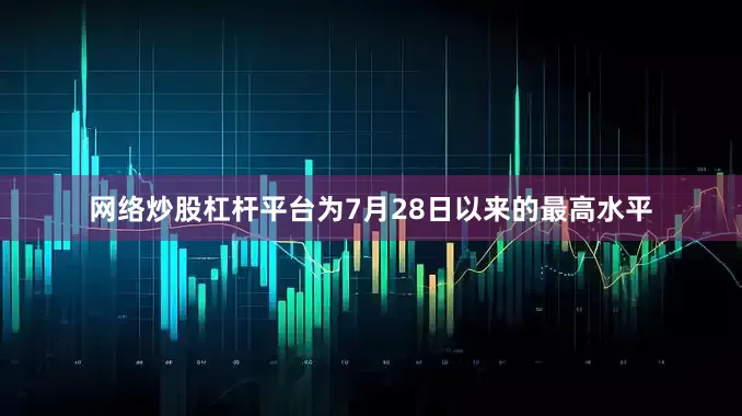 网络炒股杠杆平台为7月28日以来的最高水平