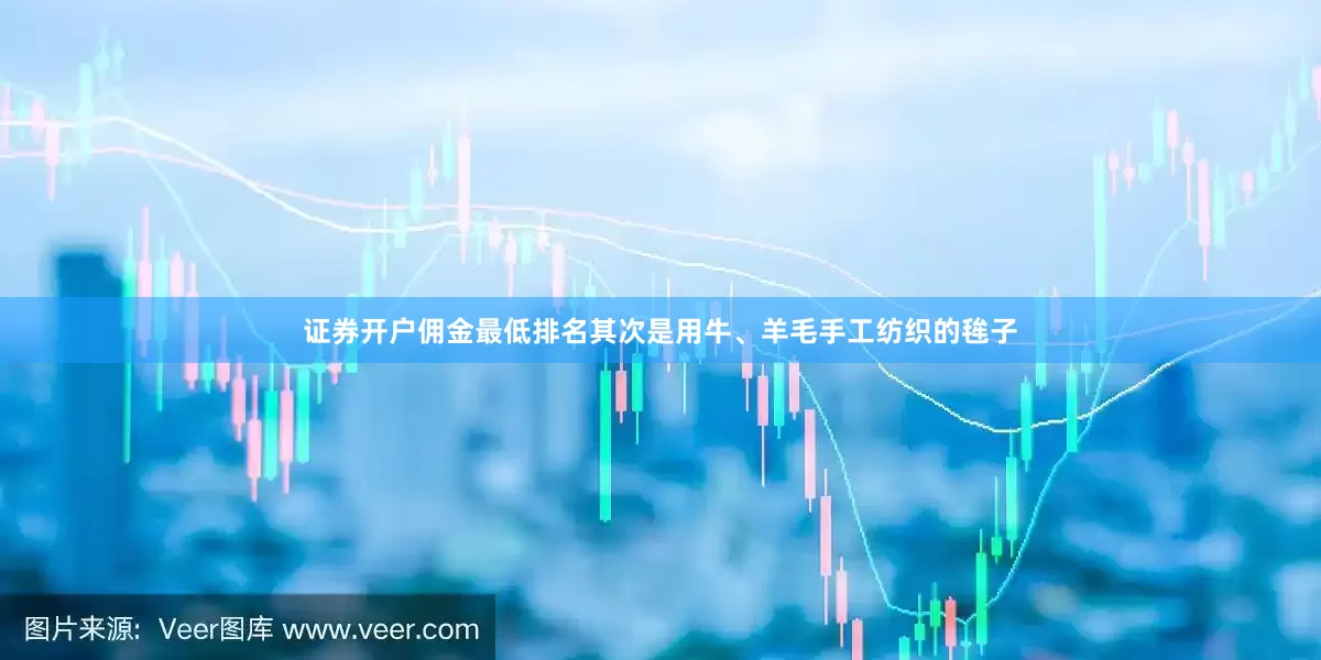 证券开户佣金最低排名其次是用牛、羊毛手工纺织的毪子