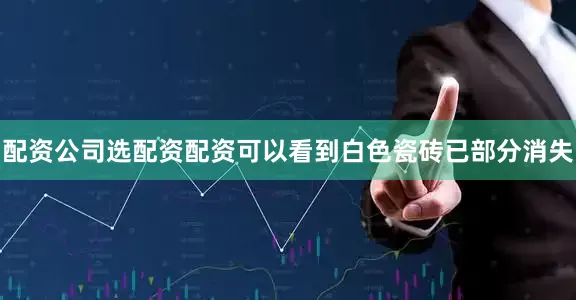 配资公司选配资配资可以看到白色瓷砖已部分消失