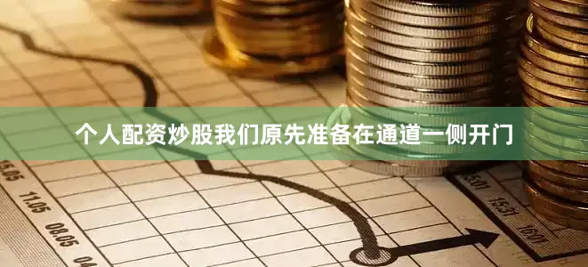 个人配资炒股我们原先准备在通道一侧开门