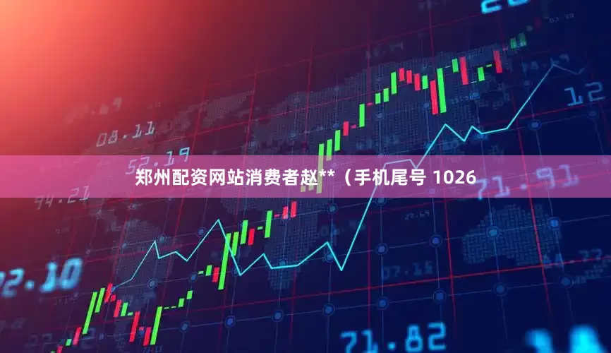 郑州配资网站消费者赵**（手机尾号 1026