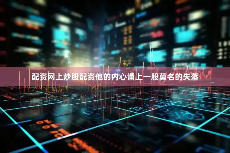 配资网上炒股配资他的内心涌上一股莫名的失落
