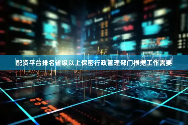 配资平台排名省级以上保密行政管理部门根据工作需要