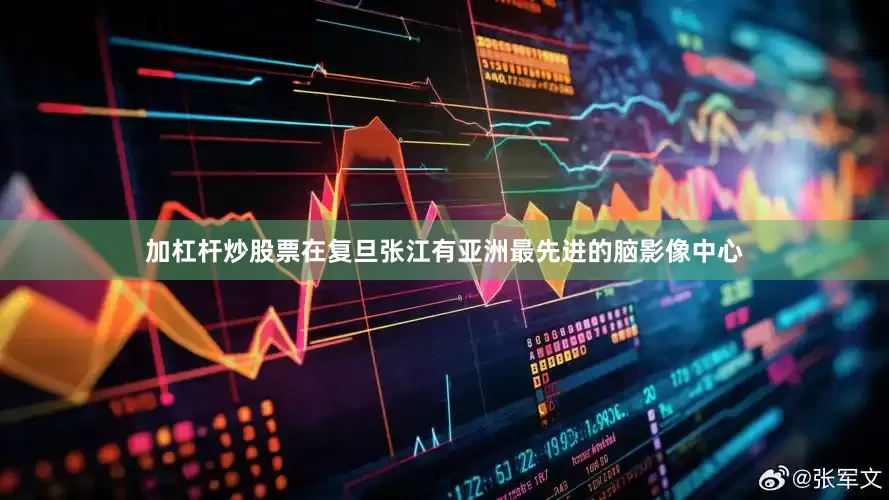加杠杆炒股票在复旦张江有亚洲最先进的脑影像中心