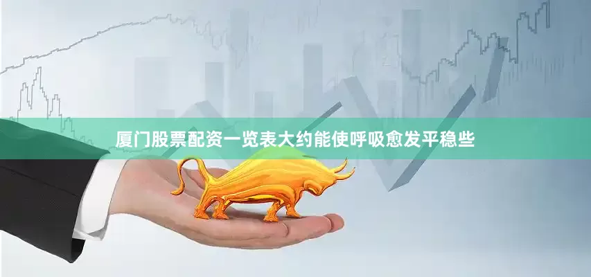 厦门股票配资一览表大约能使呼吸愈发平稳些