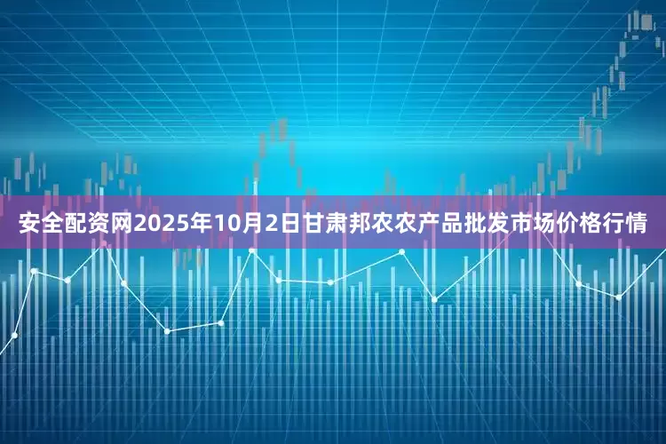 安全配资网2025年10月2日甘肃邦农农产品批发市场价格行情