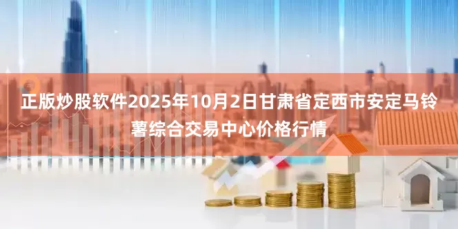 正版炒股软件2025年10月2日甘肃省定西市安定马铃薯综合交易中心价格行情