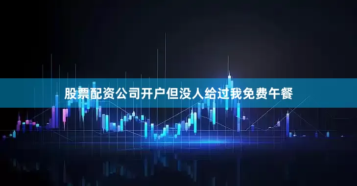 股票配资公司开户但没人给过我免费午餐