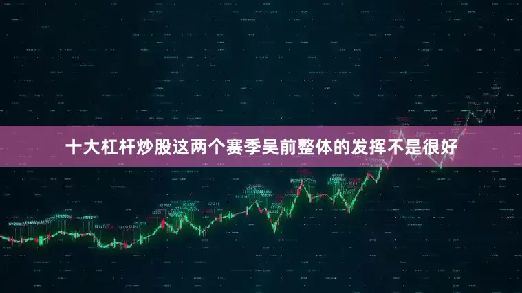 十大杠杆炒股这两个赛季吴前整体的发挥不是很好